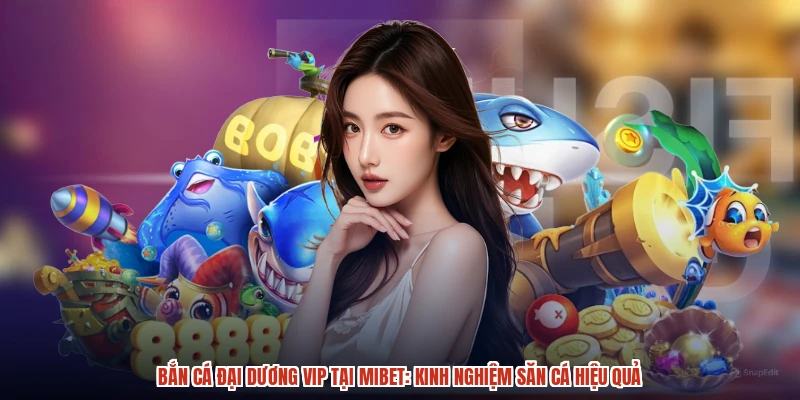 Bắn Cá Đại Dương VIP Tại MIBET: Kinh Nghiệm Săn Cá Hiệu Quả