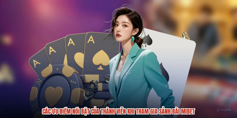 Các ưu điểm nổi bật của thành viên khi tham gia sảnh bài MIBET