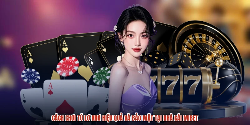 Cách Chơi Tú Lơ Khơ Hiệu Quả Và Bảo Mật Tại Nhà Cái MIBET