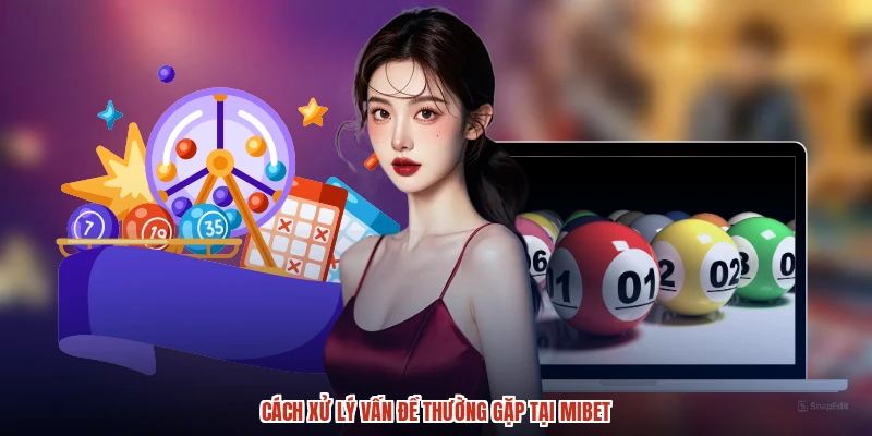 Cách xử lý vấn đề thường gặp tại MIBET