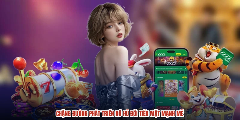 Chặng đường phát triển nổ hũ đổi tiền mặt mạnh mẽ