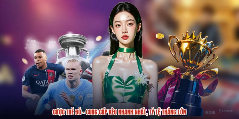 Cược Thẻ Đỏ - Cung Cấp Kèo Nhanh Nhất, Tỷ Lệ Thắng Lớn