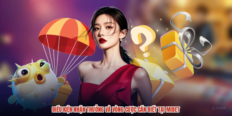 Điều kiện nhận thưởng và vòng cược cần biết tại MIBET