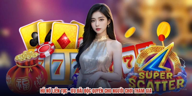 Hũ Nổ Liên Tục - Ưu Đãi Độc Quyền Cho Người Chơi Tham Gia