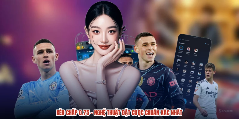 Kèo Chấp 0.75 - Nghệ Thuật Đặt Cược Chuẩn Xác Nhất