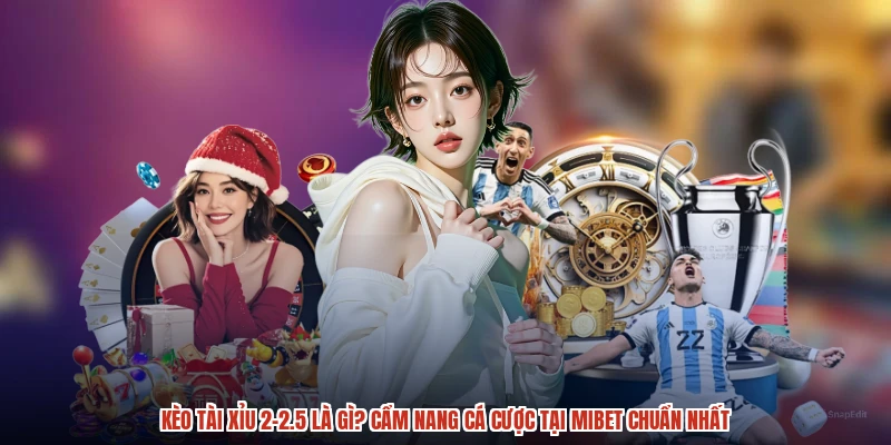 Kèo Tài Xỉu 2-2.5 Là Gì? Cẩm Nang Cá Cược Tại MIBET Chuẩn Nhất