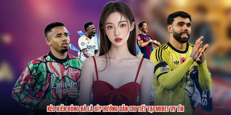 Kèo Xiên Bóng Đá Là Gì? Hướng Dẫn Chi Tiết Tại MIBET Uy Tín