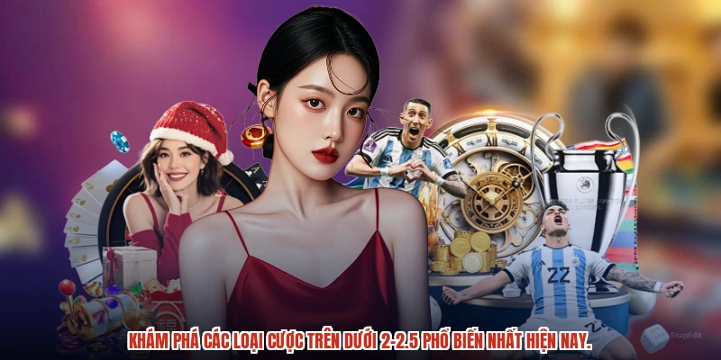 Khám phá các loại cược trên dưới 2-2.5 phổ biến nhất hiện nay.