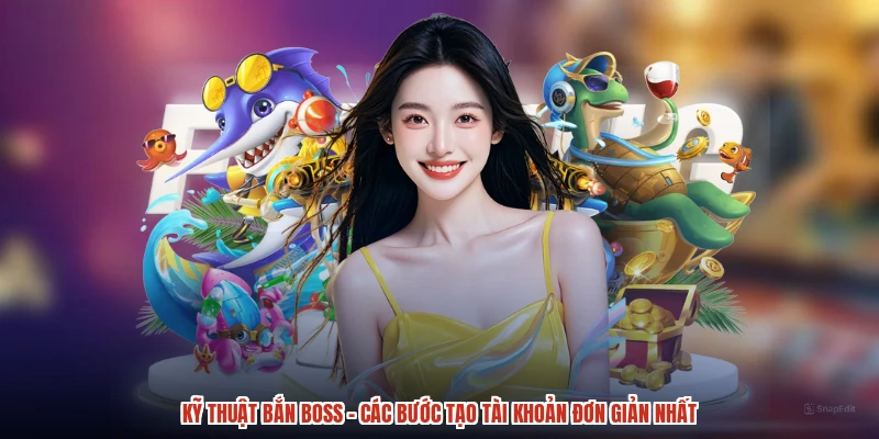 Kỹ Thuật Bắn Boss - Các Bước Tạo Tài Khoản Đơn Giản Nhất