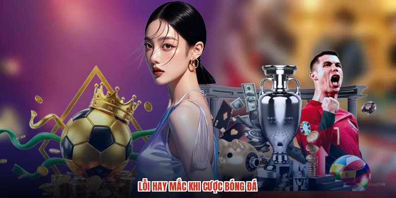 Lỗi hay mắc khi cược bóng đá