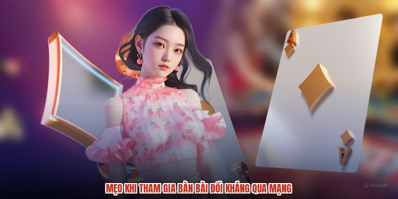 Mẹo khi tham gia bàn bài đối kháng qua mạng