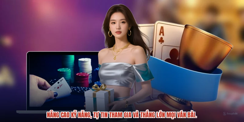 Nâng cao kỹ năng, tự tin tham gia và thắng lớn mọi ván bài.