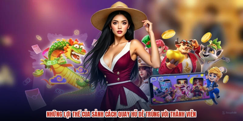 Những lợi thế của sảnh cách quay hũ dễ trúng với thành viên
