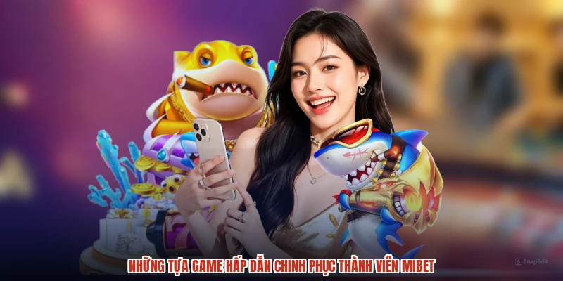 Những tựa game hấp dẫn chinh phục thành viên MIBET