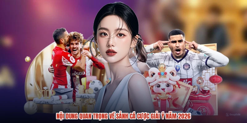 Nội dung quan trọng về sảnh cá cược giải ý năm 2026
