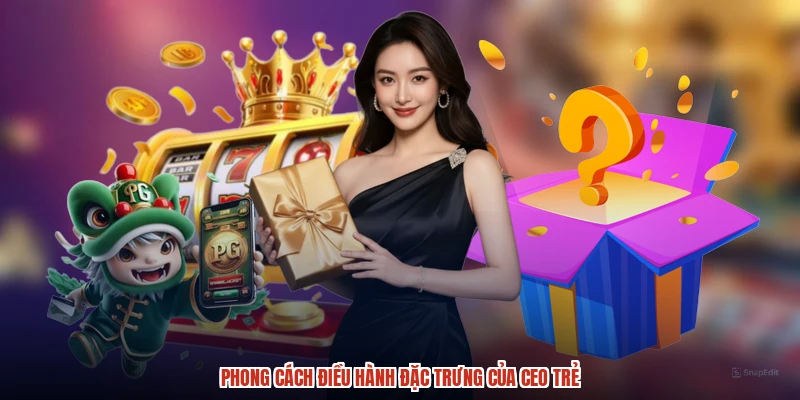 Phong cách điều hành đặc trưng của CEO trẻ
