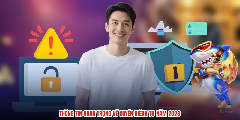 Thông tin quan trọng về quyền riêng tư năm 2026