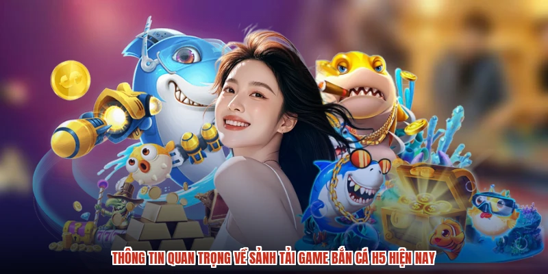 Thông tin quan trọng về sảnh tải game bắn cá H5 hiện nay