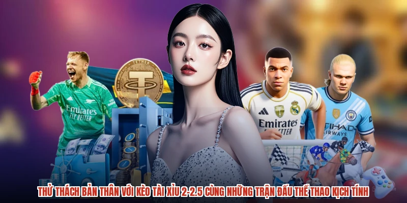 Thử thách bản thân với kèo tài xỉu 2-2.5 cùng những trận đấu thể thao kịch tính